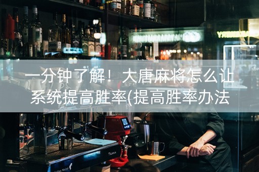 一分钟了解！大唐麻将怎么让系统提高胜率(提高胜率办法)