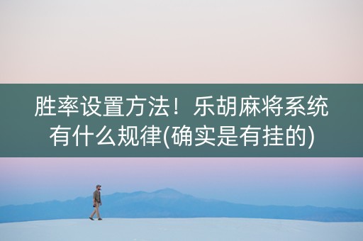 胜率设置方法！乐胡麻将系统有什么规律(确实是有挂的)