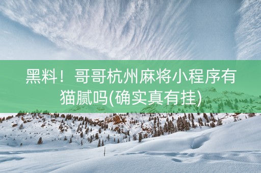 黑料！哥哥杭州麻将小程序有猫腻吗(确实真有挂)