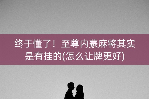 终于懂了！至尊内蒙麻将其实是有挂的(怎么让牌更好)