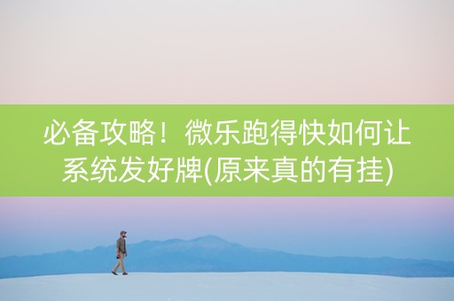 必备攻略！微乐跑得快如何让系统发好牌(原来真的有挂)