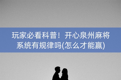 玩家必看科普！开心泉州麻将系统有规律吗(怎么才能赢)