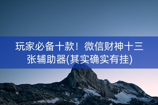 玩家必备十款！微信财神十三张辅助器(其实确实有挂)