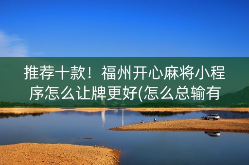 推荐十款！福州开心麻将小程序怎么让牌更好(怎么总输有什么猫腻)
