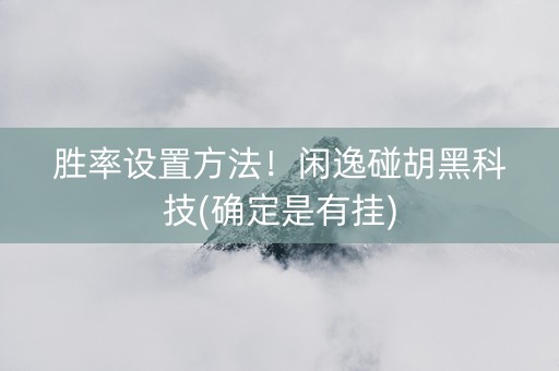 胜率设置方法！闲逸碰胡黑科技(确定是有挂)