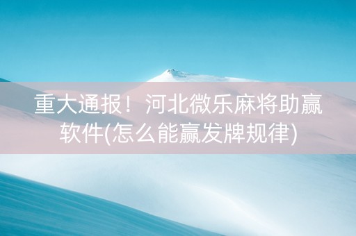 重大通报！河北微乐麻将助赢软件(怎么能赢发牌规律)