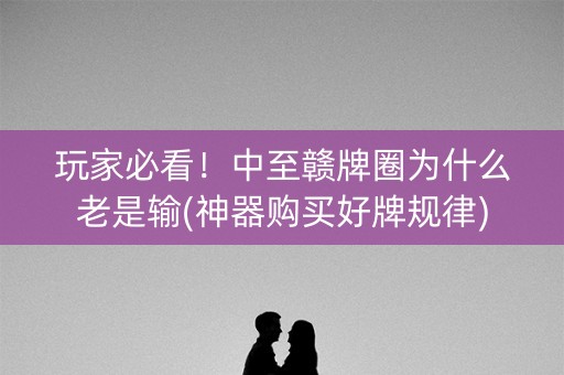 玩家必看！中至赣牌圈为什么老是输(神器购买好牌规律)