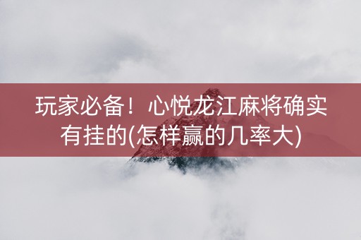 玩家必备！心悦龙江麻将确实有挂的(怎样赢的几率大)