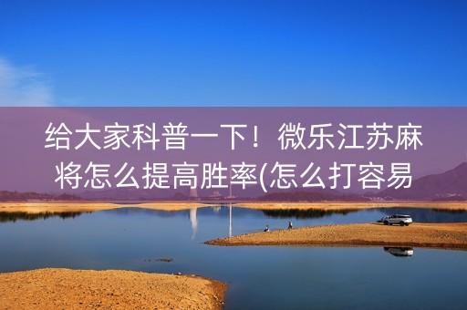 给大家科普一下！微乐江苏麻将怎么提高胜率(怎么打容易赢)