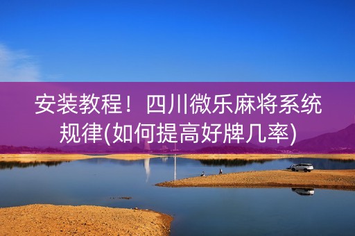 安装教程！四川微乐麻将系统规律(如何提高好牌几率)