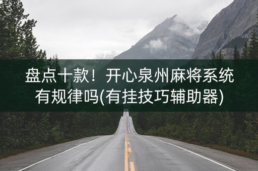 盘点十款！开心泉州麻将系统有规律吗(有挂技巧辅助器)