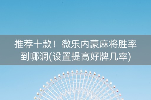 推荐十款！微乐内蒙麻将胜率到哪调(设置提高好牌几率)