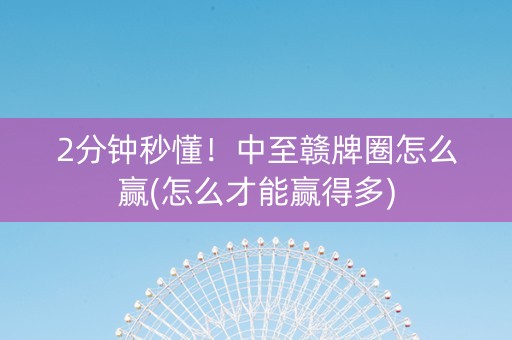 2分钟秒懂！中至赣牌圈怎么赢(怎么才能赢得多)