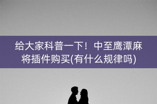 给大家科普一下！中至鹰潭麻将插件购买(有什么规律吗)