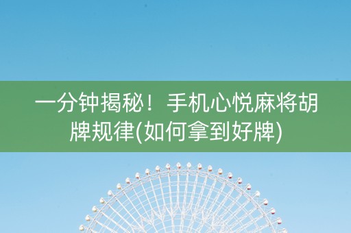 一分钟揭秘！手机心悦麻将胡牌规律(如何拿到好牌)