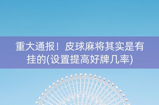 重大通报！皮球麻将其实是有挂的(设置提高好牌几率)