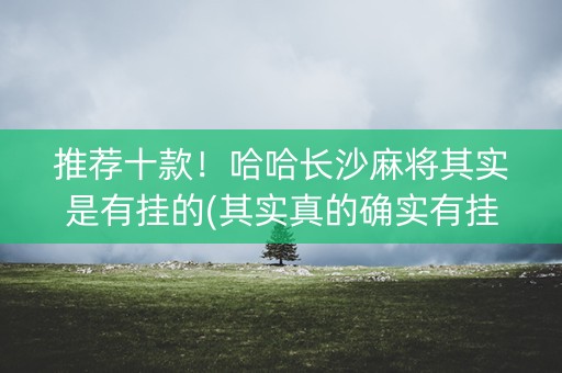 推荐十款！哈哈长沙麻将其实是有挂的(其实真的确实有挂)