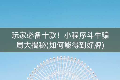 玩家必备十款！小程序斗牛骗局大揭秘(如何能得到好牌)
