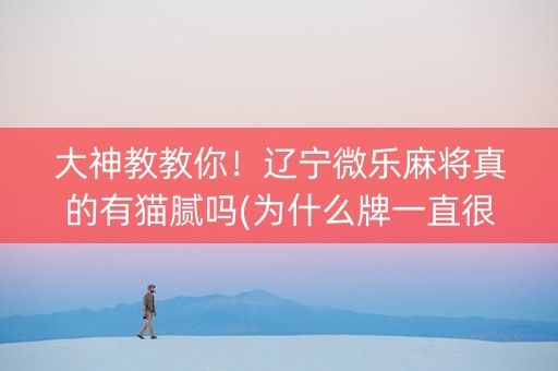 大神教教你！辽宁微乐麻将真的有猫腻吗(为什么牌一直很差)