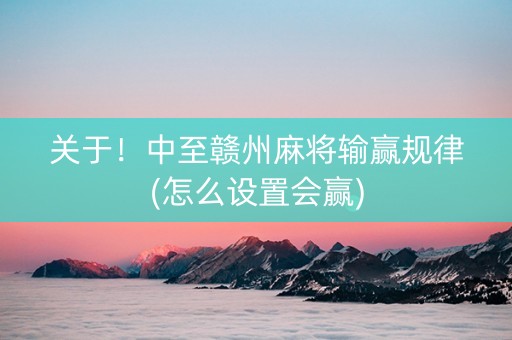 关于！中至赣州麻将输赢规律(怎么设置会赢)