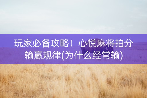 玩家必备攻略！心悦麻将拍分输赢规律(为什么经常输)