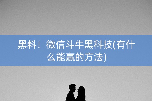 黑料！微信斗牛黑科技(有什么能赢的方法)