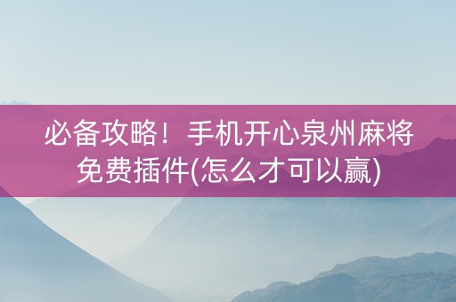 必备攻略！手机开心泉州麻将免费插件(怎么才可以赢)