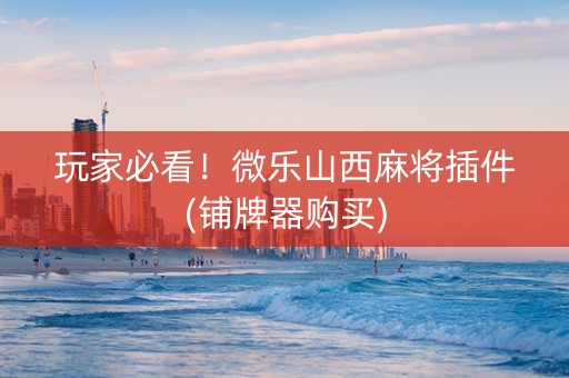 玩家必看！微乐山西麻将插件(铺牌器购买)