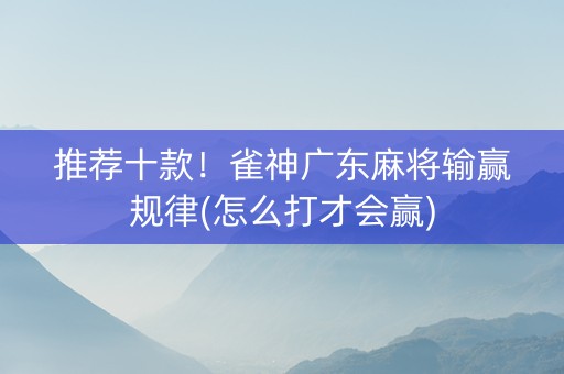 推荐十款！雀神广东麻将输赢规律(怎么打才会赢)