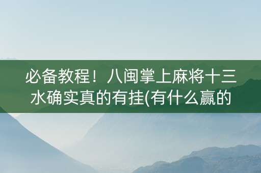 必备教程！八闽掌上麻将十三水确实真的有挂(有什么赢的技巧)