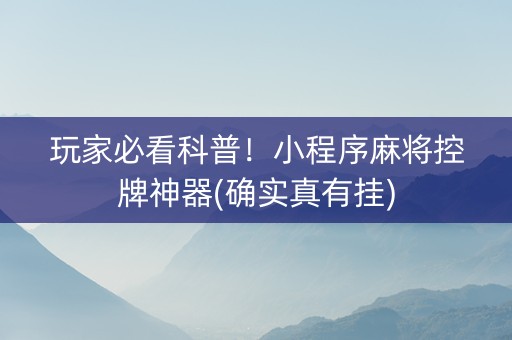 玩家必看科普！小程序麻将控牌神器(确实真有挂)