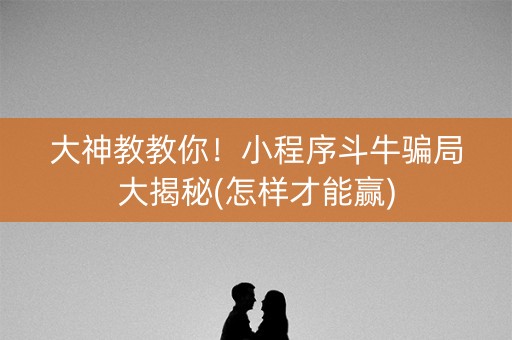 大神教教你！小程序斗牛骗局大揭秘(怎样才能赢)