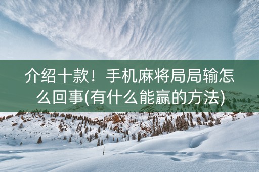 介绍十款！手机麻将局局输怎么回事(有什么能赢的方法)