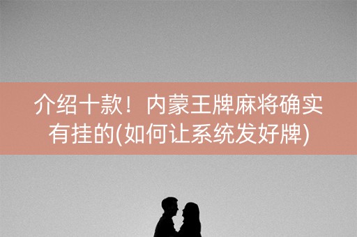 介绍十款！内蒙王牌麻将确实有挂的(如何让系统发好牌)