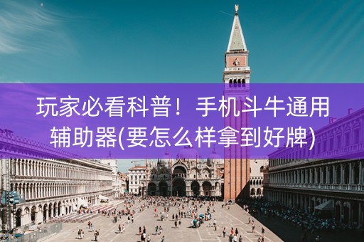玩家必看科普！手机斗牛通用辅助器(要怎么样拿到好牌)