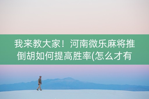 我来教大家！河南微乐麻将推倒胡如何提高胜率(怎么才有好牌)