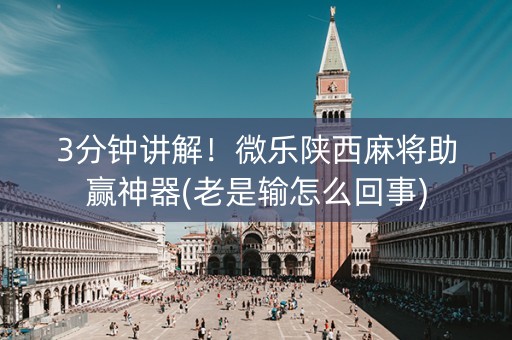 3分钟讲解！微乐陕西麻将助赢神器(老是输怎么回事)