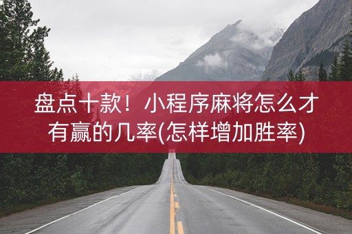 盘点十款！小程序麻将怎么才有赢的几率(怎样增加胜率)