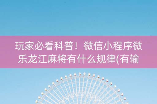 玩家必看科普！微信小程序微乐龙江麻将有什么规律(有输赢规律吗)