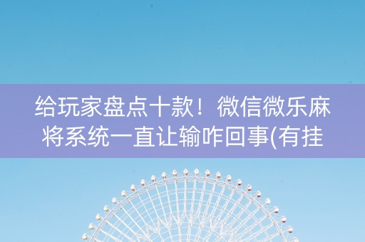 给玩家盘点十款！微信微乐麻将系统一直让输咋回事(有挂技巧辅助器)