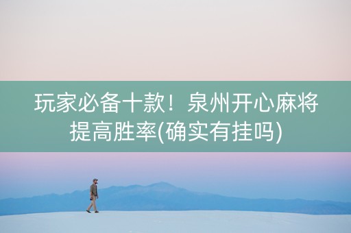 玩家必备十款！泉州开心麻将提高胜率(确实有挂吗)