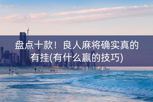 盘点十款！良人麻将确实真的有挂(有什么赢的技巧)