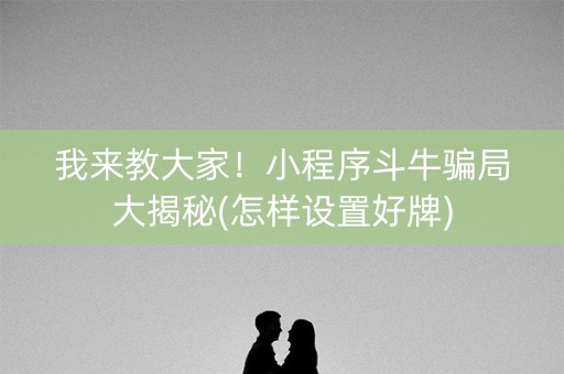 我来教大家！小程序斗牛骗局大揭秘(怎样设置好牌)