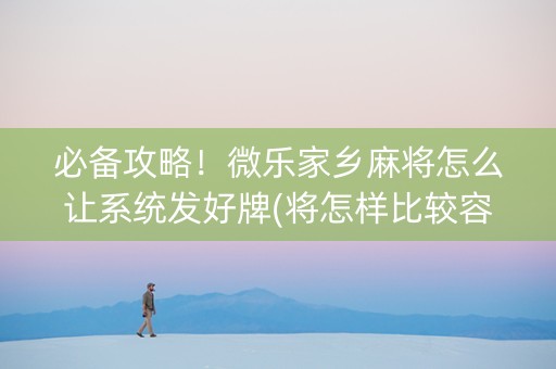 必备攻略！微乐家乡麻将怎么让系统发好牌(将怎样比较容易赢)