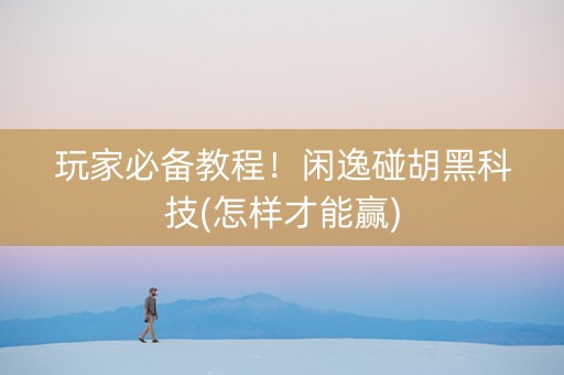 玩家必备教程！闲逸碰胡黑科技(怎样才能赢)