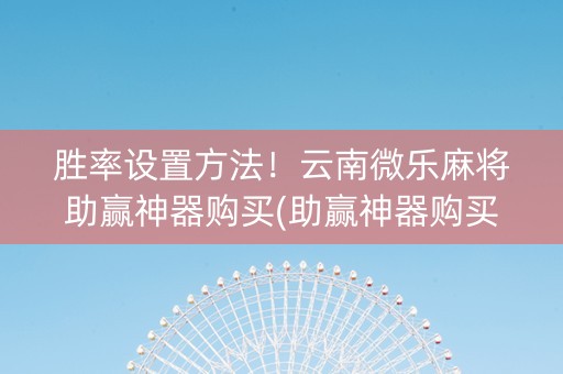 胜率设置方法！云南微乐麻将助赢神器购买(助赢神器购买)