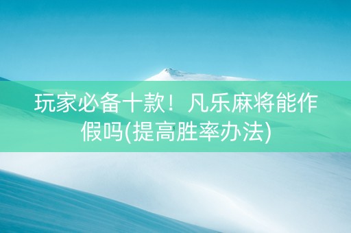 玩家必备十款！凡乐麻将能作假吗(提高胜率办法)