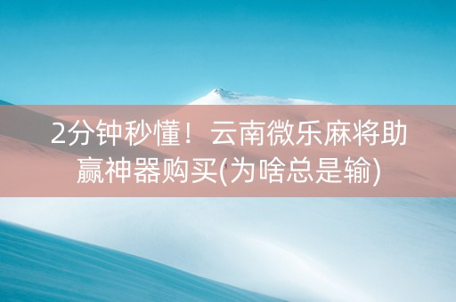 2分钟秒懂！云南微乐麻将助赢神器购买(为啥总是输)