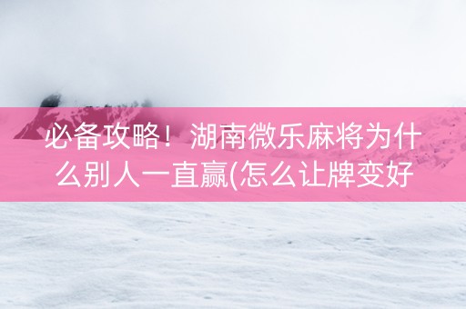 必备攻略！湖南微乐麻将为什么别人一直赢(怎么让牌变好)