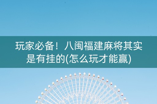 玩家必备！八闽福建麻将其实是有挂的(怎么玩才能赢)
